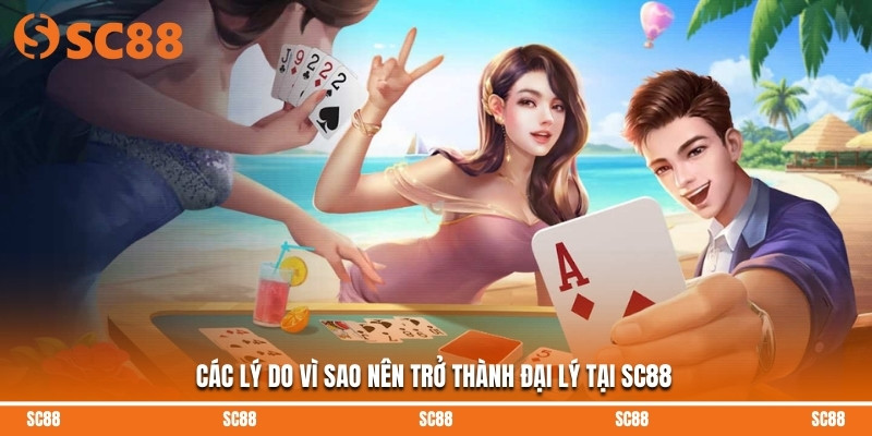 Các lý do vì sao nên trở thành đại lý tại SC88