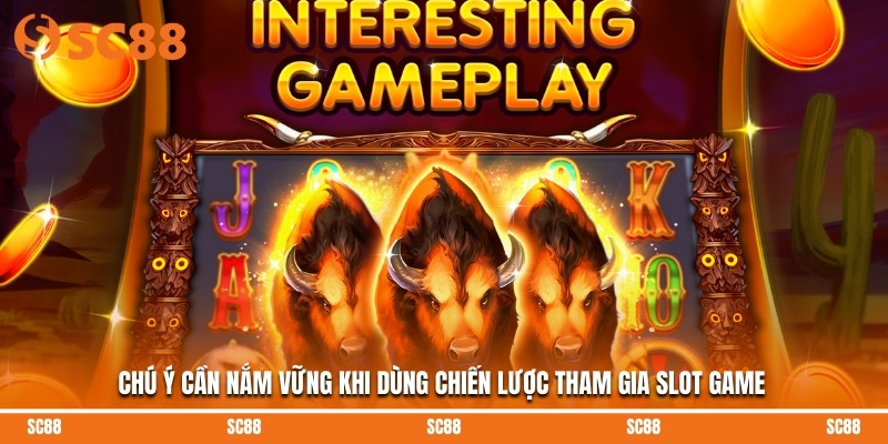 Chú ý cần nắm vững khi dùng chiến lược tham gia slot game